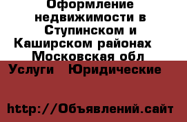 Оформление недвижимости в Ступинском и Каширском районах  - Московская обл. Услуги » Юридические   